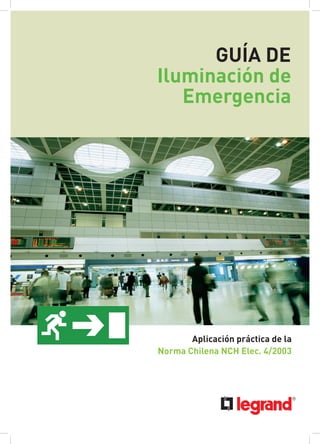 GUÍA DE
Iluminación de
Emergencia
Aplicación práctica de la
Norma Chilena NCH Elec. 4/2003
 