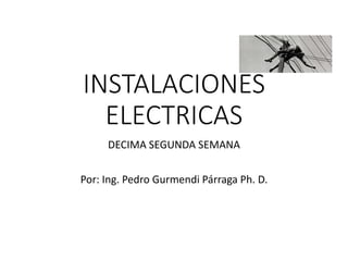 INSTALACIONES
ELECTRICAS
DECIMA SEGUNDA SEMANA
Por: Ing. Pedro Gurmendi Párraga Ph. D.
 