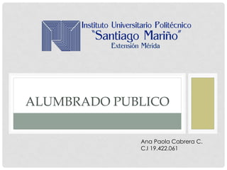 ALUMBRADO PUBLICO
Ana Paola Cabrera C.
C.I 19.422.061
 