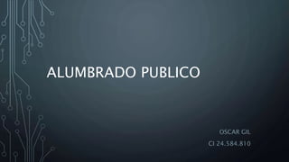 ALUMBRADO PUBLICO
OSCAR GIL
CI 24.584.810
 