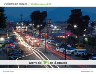 www.energetika.comAlumbrado público 12
MUNICIPIO DE CHALCO +13,000 luminarias LED
Ahorro del 70% en el consumo
 