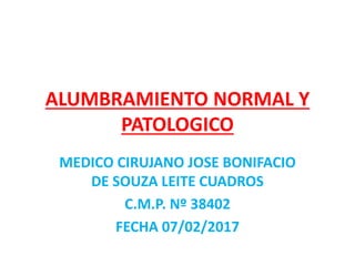 ALUMBRAMIENTO NORMAL Y
PATOLOGICO
MEDICO CIRUJANO JOSE BONIFACIO
DE SOUZA LEITE CUADROS
C.M.P. Nº 38402
FECHA 07/02/2017
 