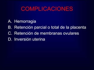 COMPLICACIONES 
A. Hemorragia 
B. Retención parcial o total de la placenta 
C. Retención de membranas ovulares 
D. Inversión uterina 
 