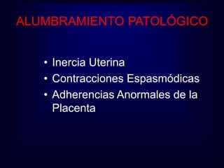 ALUMBRAMIENTO PATOLÓGICO 
• Inercia Uterina 
• Contracciones Espasmódicas 
• Adherencias Anormales de la 
Placenta 
 