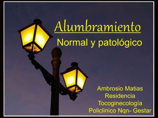 Alumbramiento
Normal y patológico
Ambrosio Matias
Residencia
Tocoginecología
Policlinico Nqn- Gestar
 