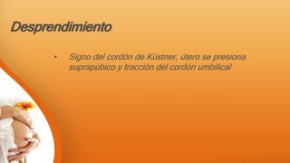 Desprendimiento
• Signo del cordón de Küstner, útero se presiona
suprapúbico y tracción del cordón umbilical
 