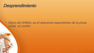 Desprendimiento
• Signo de Ahlfeld, es el descenso espontáneo de la pinza
unida al cordón
 
