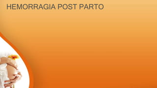 HEMORRAGIA POST PARTO
 