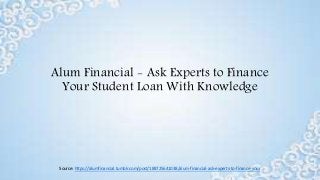 Alum Financial - Ask Experts to Finance
Your Student Loan With Knowledge
Source: https://alumfinancial.tumblr.com/post/188725641038/alum-financial-ask-experts-to-finance-your
 