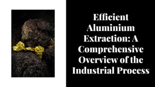 Efficient
Aluminium
Extraction: A
Comprehensive
Overview of the
Industrial Process
 