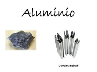 Aluminio
Oumaima Belkadi
 