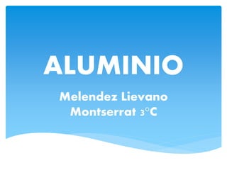 ALUMINIO
Melendez Lievano
Montserrat 3°C
 