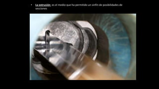 • La extrusión es el medio que ha permitido un sinfín de posibilidades de
secciones
 