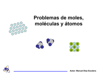 Autor: Manuel Díaz Escalera
Problemas de moles,
moléculas y átomos
--
-
-
++
+ +
+
 