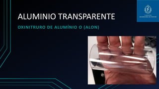 ALUMINIO TRANSPARENTE
OXINITRURO DE ALUMÍNIO O (ALON)
 