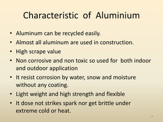 Characteristic of Aluminium
• Aluminum can be recycled easily.
• Almost all aluminum are used in construction.
• High scra...