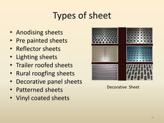 Types of sheet
• Anodising sheets
• Pre painted sheets
• Reflector sheets
• Lighting sheets
• Trailer roofed sheets
• Rura...