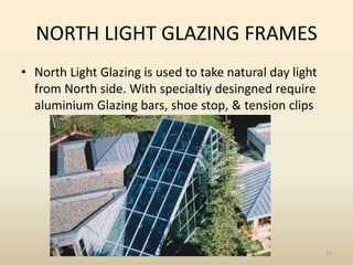 NORTH LIGHT GLAZING FRAMES
• North Light Glazing is used to take natural day light
from North side. With specialtiy desing...