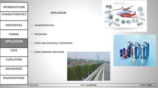 SEM: III-A TOPIC: ALUMINIUM SUBJECT: BMCT
APPLICATION
• TRANSPORTATION
• PACKAGING
• FOOD AND BEVERAGE CONTAINERS
• ROAD BARRIERS AND SIGNS
 