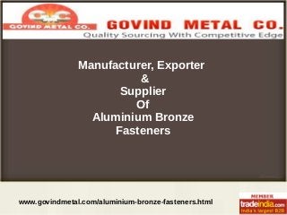 www.govindmetal.com/aluminium-bronze-fasteners.html
Manufacturer, Exporter
&
Supplier
Of
Aluminium Bronze
Fasteners
 