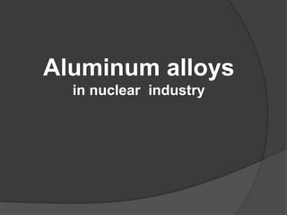Aluminum alloys
in nuclear industry

 