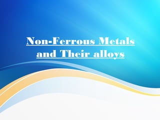 Non-Ferrous Metals
and Their alloys
 