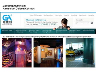 Gooding Aluminium
Aluminium Column Casings
Our modern 5 Star Processing Service accurately and rapidly fabricates Aluminium Column Casings to meet your precise specification.
 