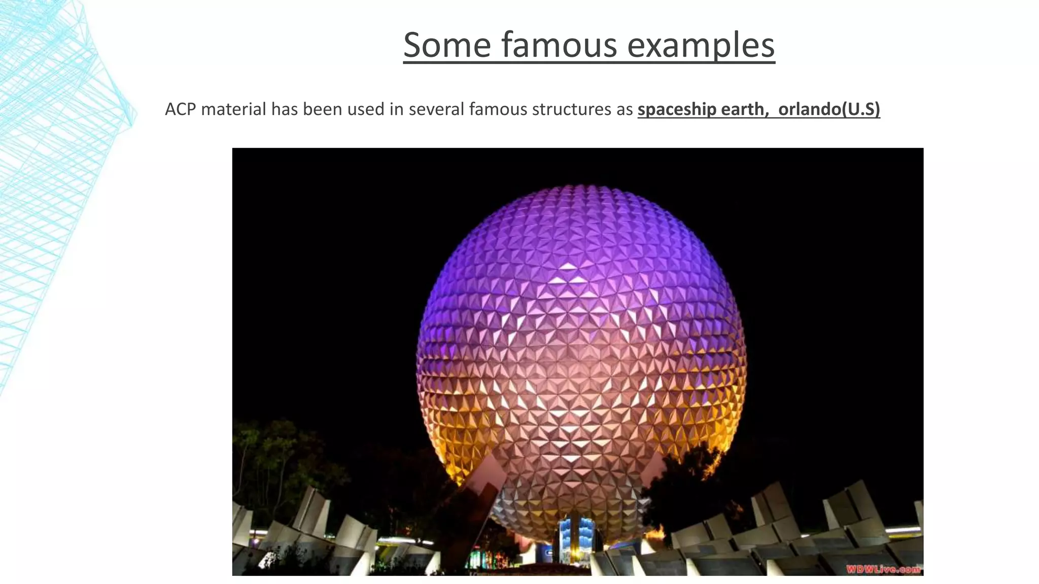 Some famous examples
ACP material has been used in several famous structures as spaceship earth, orlando(U.S)
 