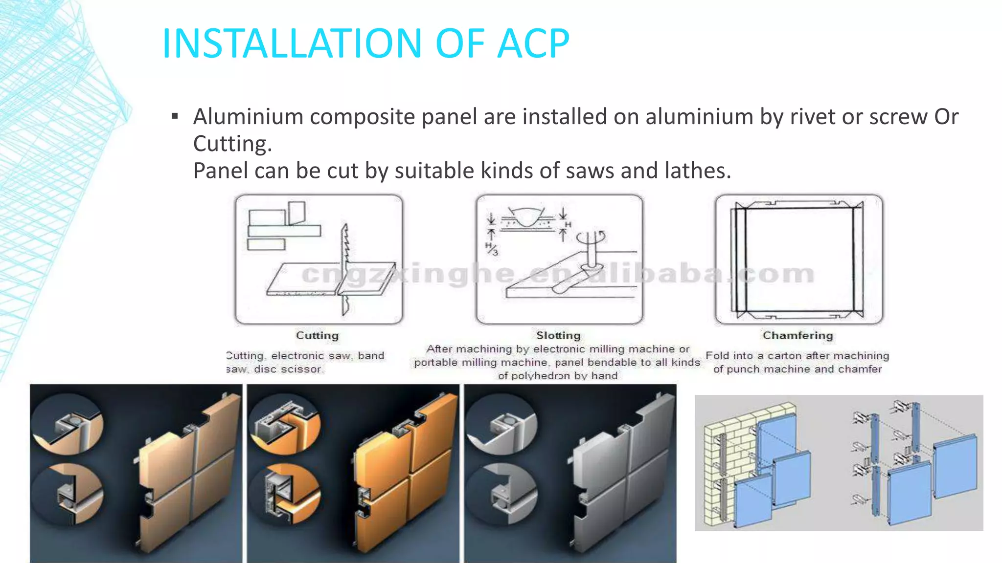 INSTALLATION OF ACP
▪ Aluminium composite panel are installed on aluminium by rivet or screw Or
Cutting.
Panel can be cut by suitable kinds of saws and lathes.
 