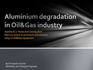 Alodine EC2-Protective Coating from Mercury attack to aluminum and titanium alloys in Oil&Gas equipment By Fernando Vicente Reliability and Integrity Engineer 
