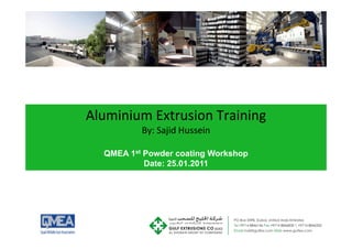 Aluminium Extrusion Training
Aluminium Extrusion Training
By: Sajid Hussein
By: Sajid Hussein
QMEA 1st Powder coating Workshop
QMEA 1st Powder coating Workshop
Date: 25.01.2011
 