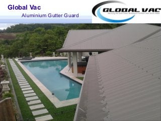 Global Vac
Aluminium Gutter Guard
 