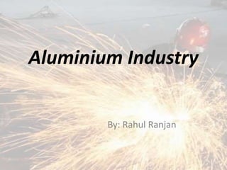 Aluminium Industry
By: Rahul Ranjan
 