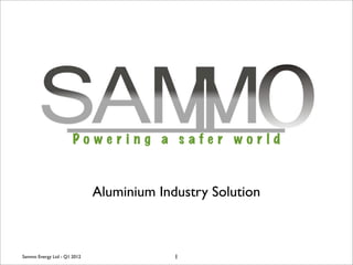 Aluminium Industry Solution



Sammo Energy Ltd - Q1 2012                1
 