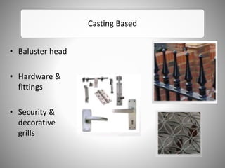 Casting Based
• Baluster head
• Hardware &
fittings
• Security &
decorative
grills
 