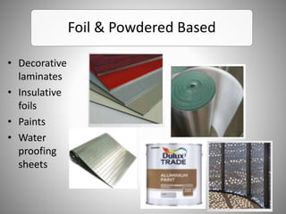 Foil & Powdered Based
• Decorative
laminates
• Insulative
foils
• Paints
• Water
proofing
sheets
 