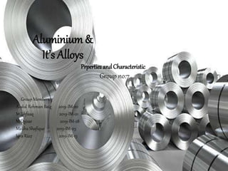 Aluminium &
It’s Alloys
Prperties and Characteristic
Group no:7
Group Members:
Abdul Rehman Baig 2019-IM-20
M.Ishfaaq 2019-IM-01
M.Qaisar 2019-IM-28
Maliha Shafique 2019-IM-03
Iqra Riaz 2019-IM-13
 