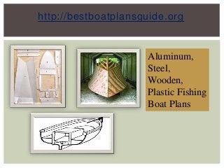 http://bestboatplansguide.org
Aluminum,
Steel,
Wooden,
Plastic Fishing
Boat Plans
 