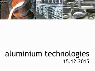 aluminium technologies
15.12.2015
 