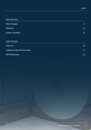 INDEX
ROLLING MILL
Total Energies 6
INNOVAL 10
Quaker Houghton 12
CAST HOUSE
STAS Inc 14
Casthouse Safe Environments 17
EPIQ Machinery 22
ALUMINIUM WORLD JOURNAL 5
 