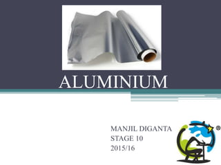 ALUMINIUM
MANJIL DIGANTA
STAGE 10
2015/16
 