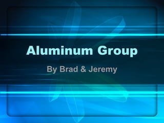 Aluminum Group By Brad & Jeremy 