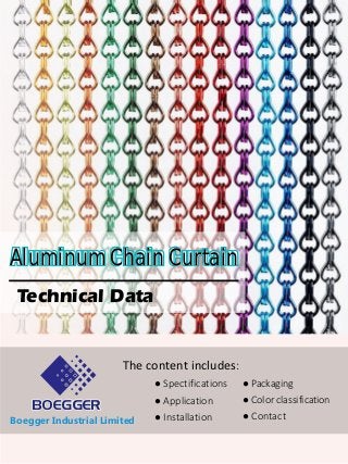 Aluminum Chain Curtain
Technical Data
● Spectifications
● Application
● Installation
● Packaging
● Color classification
● Contact
The content includes:
Boegger Industrial Limited
BOEGGER
 