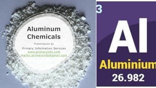 Aluminum
Chemicals
Presentation by
Primary Information Services
www.primaryinfo.com
mailto:primaryinfo@gmail.com
 