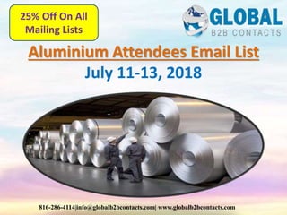 Aluminium Attendees Email List
July 11-13, 2018
816-286-4114|info@globalb2bcontacts.com| www.globalb2bcontacts.com
25% Off On All
Mailing Lists
 