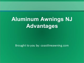 Brought to you by: coastlineawning.com
Aluminum Awnings NJ
Advantages
 