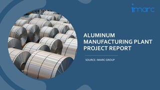 ALUMINUM
MANUFACTURING PLANT
PROJECT REPORT
SOURCE: IMARC GROUP
 