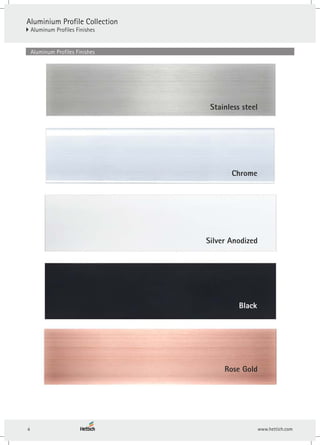 Aluminium Profile Collection
} Aluminum Profiles Finishes
4
Stainless steel
Chrome
Silver Anodized
Black
Rose Gold
Aluminum Profiles Finishes
 