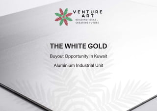 THE WHITE GOLD
Buyout Opportunity In Kuwait
Aluminium Industrial Unit
 