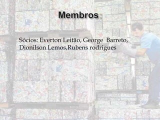 Sócios: Everton Leitão, George Barreto,
Dionilson Lemos,Rubens rodrigues

 